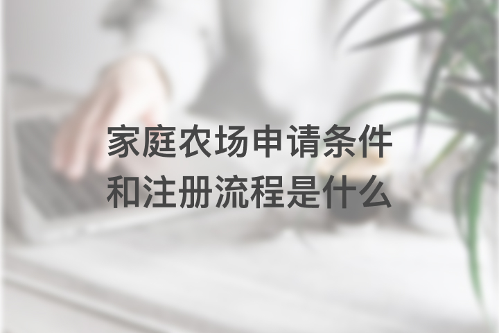 家庭農(nóng)場申請條件和注冊流程是什么