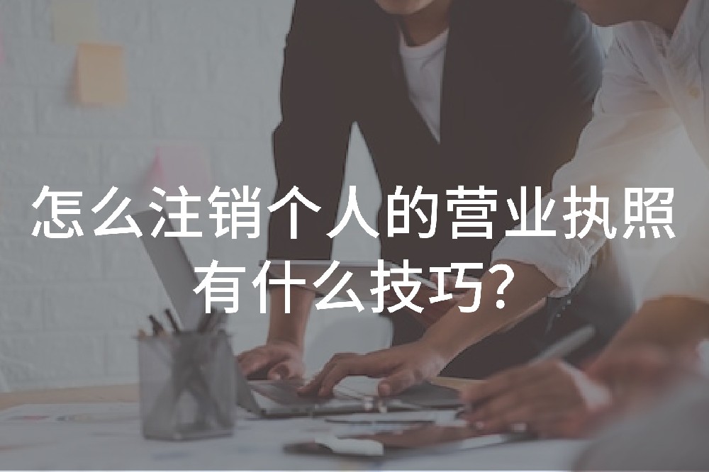 怎么注銷個(gè)人的營(yíng)業(yè)執(zhí)照，有什么技巧？