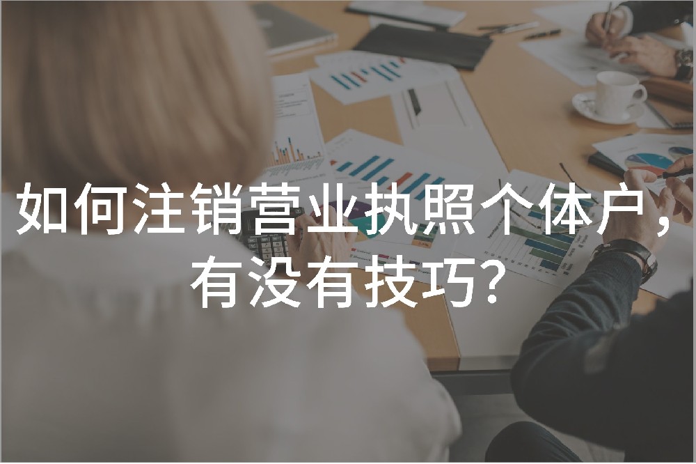 如何注銷營(yíng)業(yè)執(zhí)照個(gè)體戶，有沒有技巧？