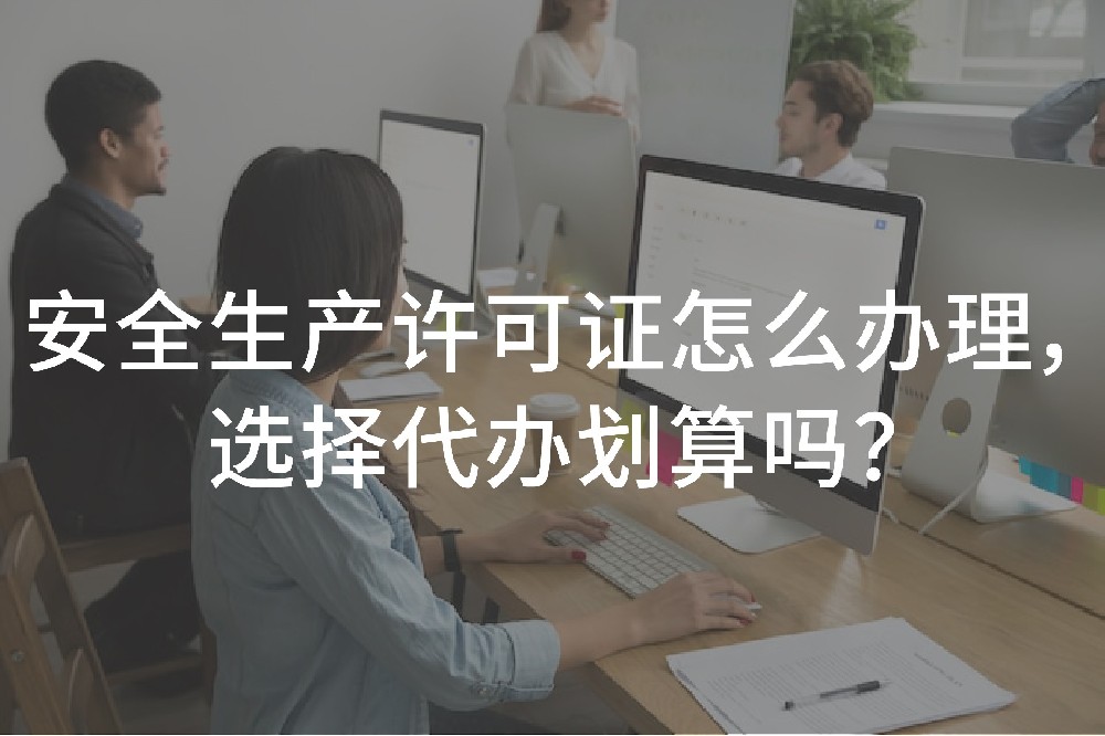 安全生產(chǎn)許可證怎么辦理，選擇代辦劃算嗎？